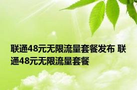 联通48元无限流量套餐发布 联通48元无限流量套餐 