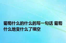 葡萄什么的什么的写一句话 葡萄什么地变什么了填空 