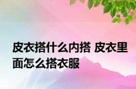 皮衣搭什么内搭 皮衣里面怎么搭衣服