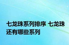 七龙珠系列排序 七龙珠还有哪些系列