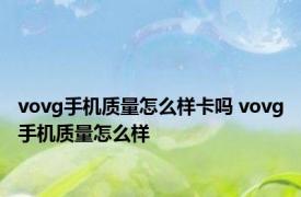 vovg手机质量怎么样卡吗 vovg手机质量怎么样 