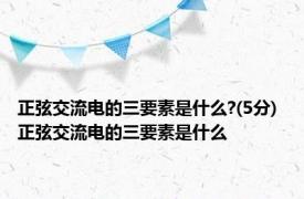 正弦交流电的三要素是什么?(5分) 正弦交流电的三要素是什么