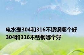 电水壶304和316不锈钢哪个好 304和316不锈钢哪个好 