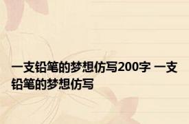 一支铅笔的梦想仿写200字 一支铅笔的梦想仿写 