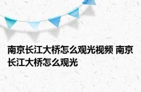 南京长江大桥怎么观光视频 南京长江大桥怎么观光