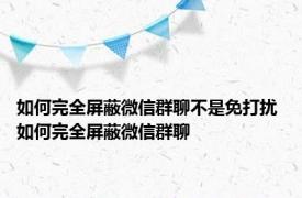 如何完全屏蔽微信群聊不是免打扰 如何完全屏蔽微信群聊