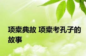 项橐典故 项橐考孔子的故事 