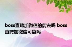 boss直聘加微信的能去吗 boss直聘加微信可靠吗 