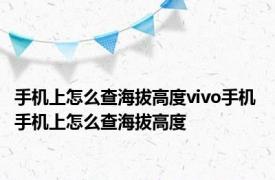 手机上怎么查海拔高度vivo手机 手机上怎么查海拔高度 