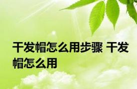 干发帽怎么用步骤 干发帽怎么用 