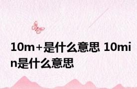 10m+是什么意思 10min是什么意思 