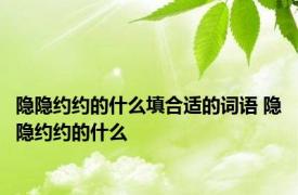 隐隐约约的什么填合适的词语 隐隐约约的什么 