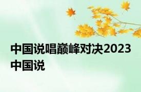 中国说唱巅峰对决2023 中国说 