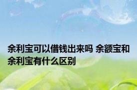 余利宝可以借钱出来吗 余额宝和余利宝有什么区别