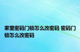 家里密码门锁怎么改密码 密码门锁怎么改密码