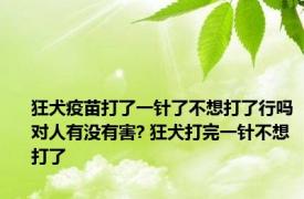 狂犬疫苗打了一针了不想打了行吗对人有没有害? 狂犬打完一针不想打了 