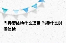 当兵要体检什么项目 当兵什么时候体检 