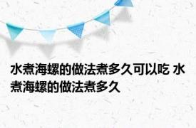 水煮海螺的做法煮多久可以吃 水煮海螺的做法煮多久