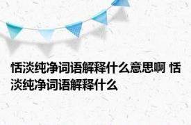 恬淡纯净词语解释什么意思啊 恬淡纯净词语解释什么