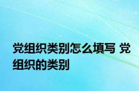 党组织类别怎么填写 党组织的类别