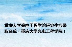 重庆大学光电工程学院研究生拟录取名单（重庆大学光电工程学院）