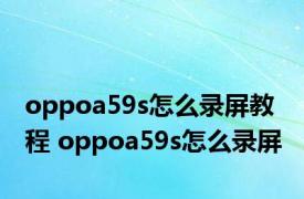 oppoa59s怎么录屏教程 oppoa59s怎么录屏 