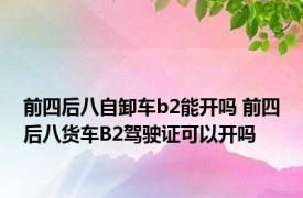 前四后八自卸车b2能开吗 前四后八货车B2驾驶证可以开吗