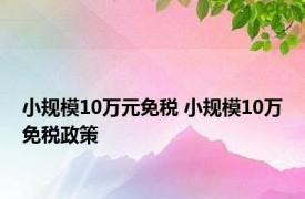 小规模10万元免税 小规模10万免税政策 