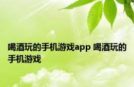 喝酒玩的手机游戏app 喝酒玩的手机游戏 