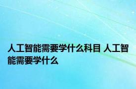 人工智能需要学什么科目 人工智能需要学什么 