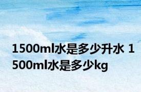 1500ml水是多少升水 1500ml水是多少kg