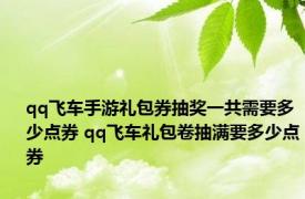 qq飞车手游礼包券抽奖一共需要多少点券 qq飞车礼包卷抽满要多少点券