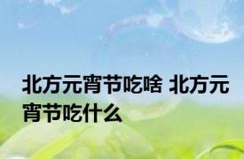 北方元宵节吃啥 北方元宵节吃什么 