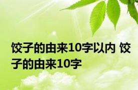 饺子的由来10字以内 饺子的由来10字 