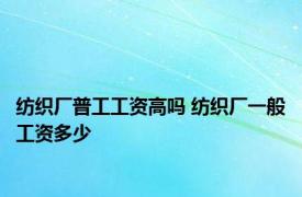 纺织厂普工工资高吗 纺织厂一般工资多少 