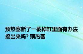 预热塞断了一截掉缸里面有办法搞出来吗? 预热塞 