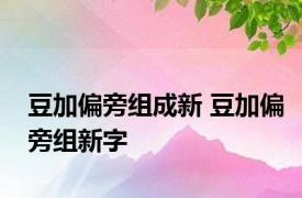 豆加偏旁组成新 豆加偏旁组新字 