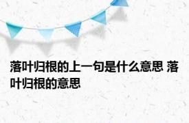 落叶归根的上一句是什么意思 落叶归根的意思 