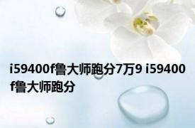 i59400f鲁大师跑分7万9 i59400f鲁大师跑分 