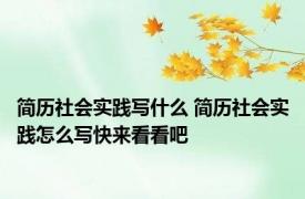 简历社会实践写什么 简历社会实践怎么写快来看看吧