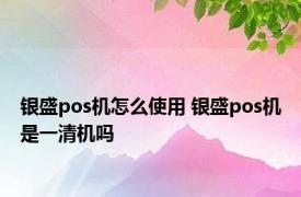 银盛pos机怎么使用 银盛pos机是一清机吗