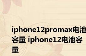 iphone12promax电池容量 iphone12电池容量 