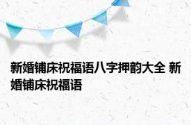 新婚铺床祝福语八字押韵大全 新婚铺床祝福语