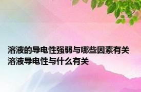 溶液的导电性强弱与哪些因素有关 溶液导电性与什么有关 