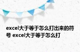 excel大于等于怎么打出来的符号 excel大于等于怎么打 