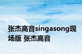 张杰高音singasong现场版 张杰高音 