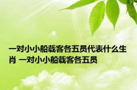 一对小小船载客各五员代表什么生肖 一对小小船载客各五员 