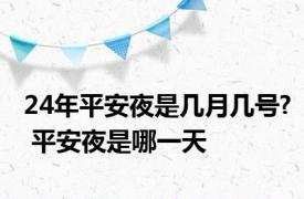 24年平安夜是几月几号? 平安夜是哪一天