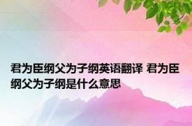 君为臣纲父为子纲英语翻译 君为臣纲父为子纲是什么意思