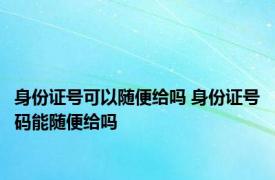 身份证号可以随便给吗 身份证号码能随便给吗